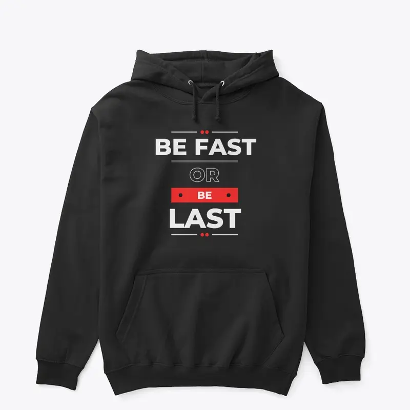 BE FAST OR BE LAST