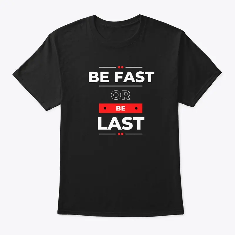 BE FAST OR BE LAST