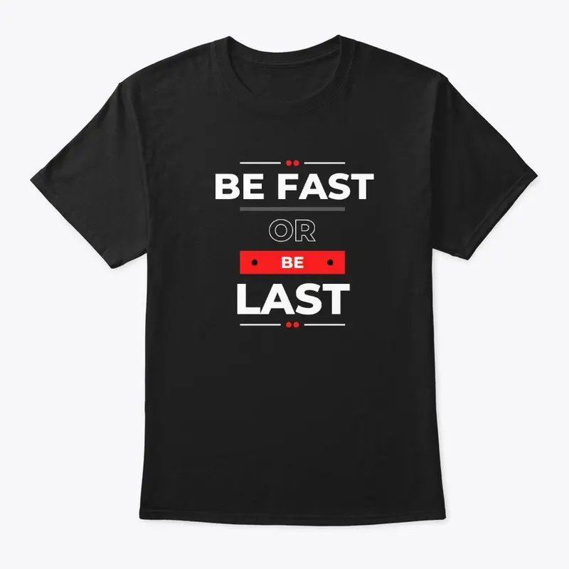 BE FAST OR BE LAST